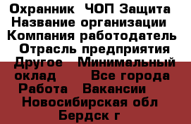 Охранник. ЧОП Защита › Название организации ­ Компания-работодатель › Отрасль предприятия ­ Другое › Минимальный оклад ­ 1 - Все города Работа » Вакансии   . Новосибирская обл.,Бердск г.